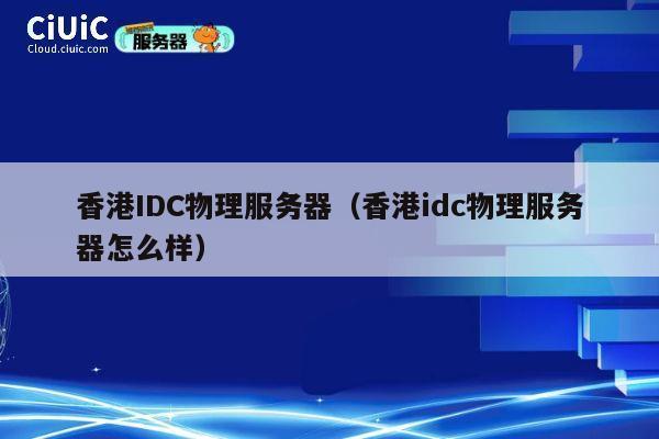 香港IDC物理服务器(香港idc物理服务器怎么样)