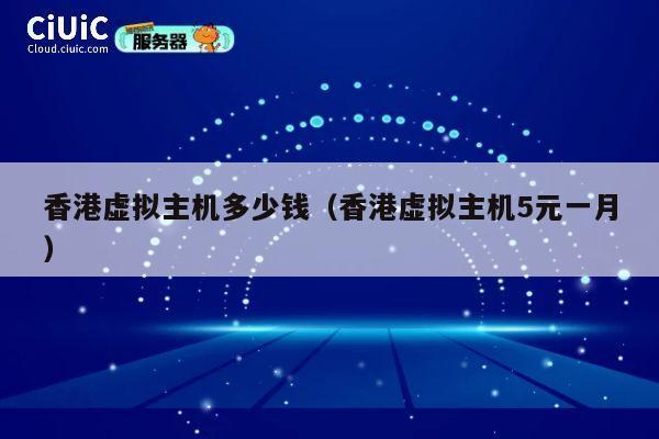 香港虚拟主机多少钱（香港虚拟主机5元一月）