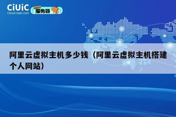 阿里云虚拟主机多少钱（阿里云虚拟主机搭建个人网站）