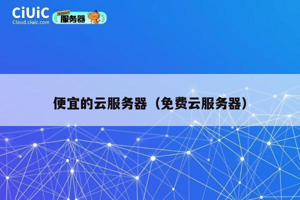 便宜的云服务器（免费云服务器）