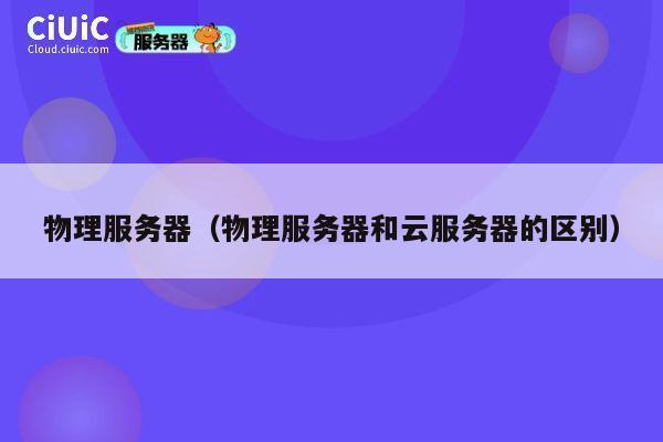 物理服务器（物理服务器和云服务器的区别）