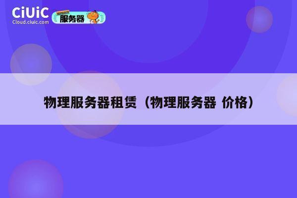 物理服务器租赁（物理服务器 价格）