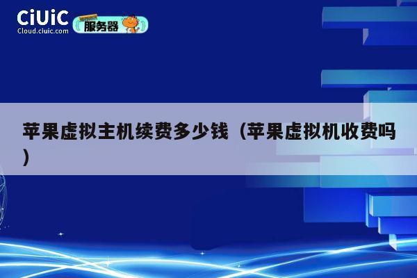 苹果虚拟主机续费多少钱（苹果虚拟机收费吗）