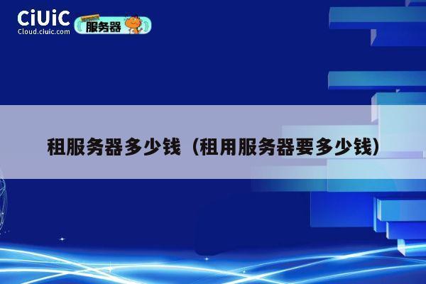 租服务器多少钱（租用服务器要多少钱）