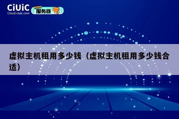 虚拟主机租用多少钱（虚拟主机租用多少钱合适）