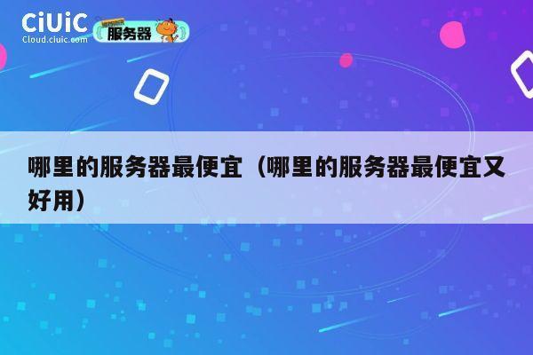 哪里的服务器最便宜（哪里的服务器最便宜又好用）