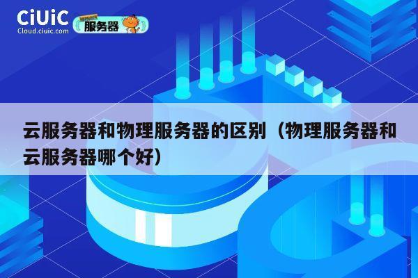 云服务器和物理服务器的区别（物理服务器和云服务器哪个好）