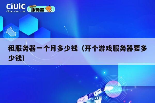 租服务器一个月多少钱（开个游戏服务器要多少钱）