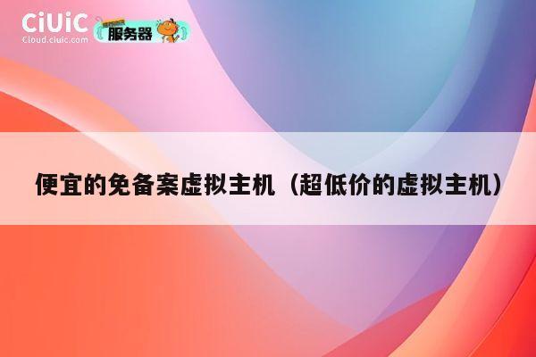 便宜的免备案虚拟主机（超低价的虚拟主机）