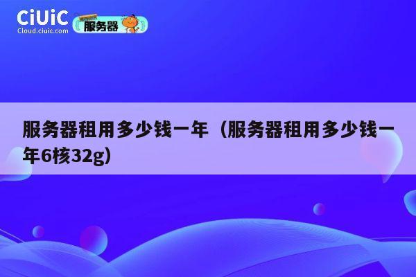 服务器租用多少钱一年（服务器租用多少钱一年6核32g）