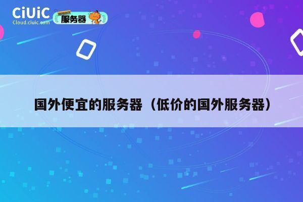 国外便宜的服务器（低价的国外服务器）