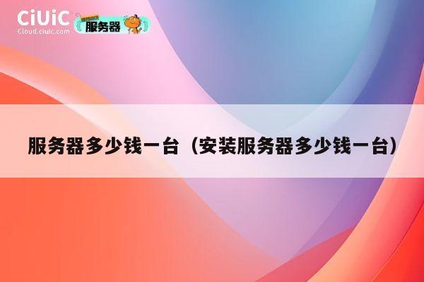 服务器多少钱一台（安装服务器多少钱一台）