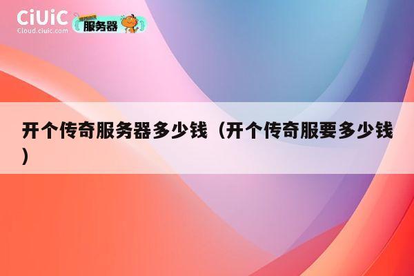 开个传奇服务器多少钱（开个传奇服要多少钱）