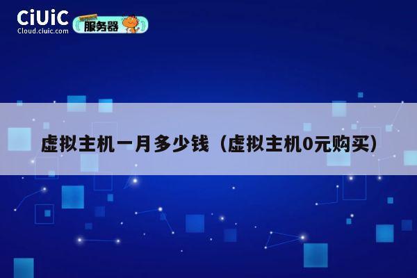 虚拟主机一月多少钱（虚拟主机0元购买）