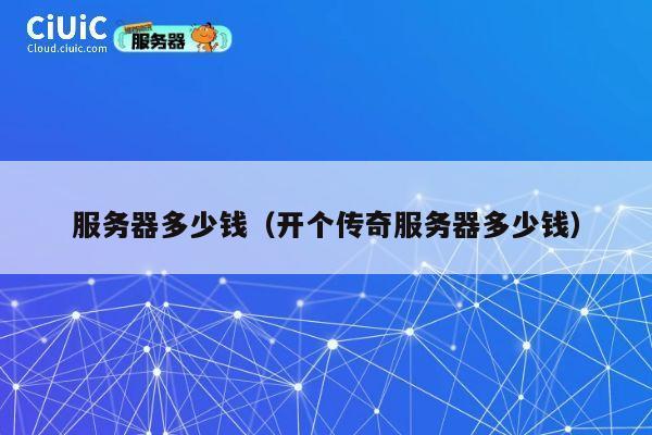 服务器多少钱（开个传奇服务器多少钱）