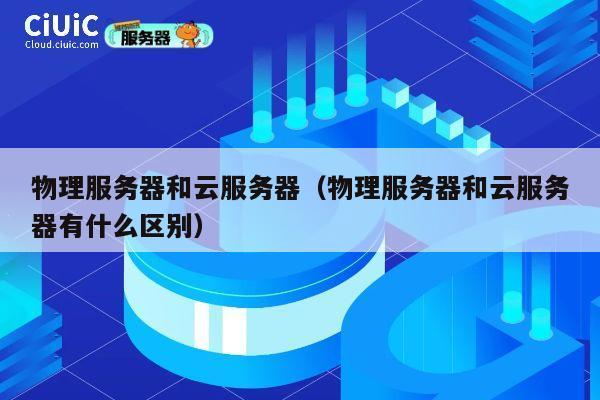 物理服务器和云服务器（物理服务器和云服务器有什么区别）
