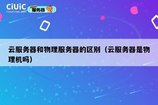 云服务器和物理服务器的区别（云服务器是物理机吗）