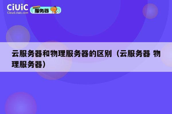 云服务器和物理服务器的区别（云服务器 物理服务器）