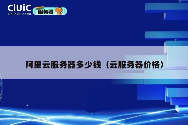 阿里云服务器多少钱（云服务器价格）