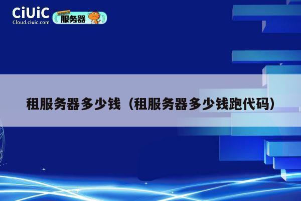 租服务器多少钱（租服务器多少钱跑代码）