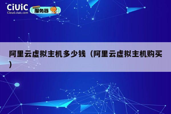 阿里云虚拟主机多少钱（阿里云虚拟主机购买）