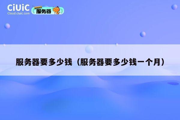 服务器要多少钱（服务器要多少钱一个月）
