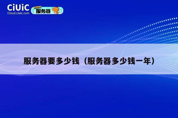 服务器要多少钱（服务器多少钱一年）