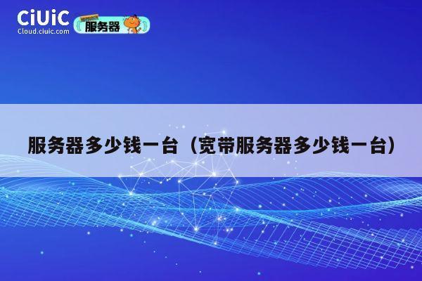 服务器多少钱一台（宽带服务器多少钱一台）