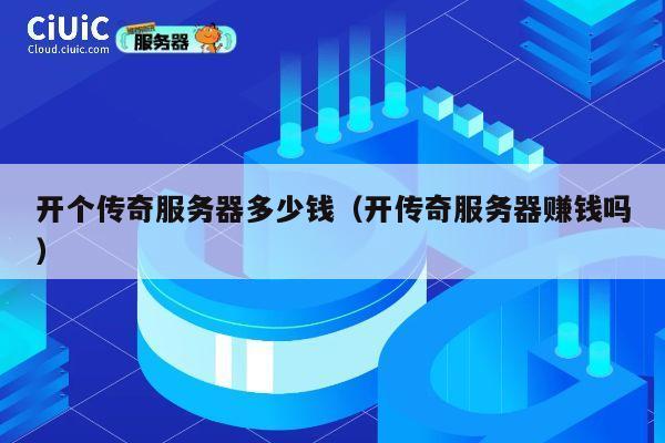 开个传奇服务器多少钱（开传奇服务器赚钱吗）