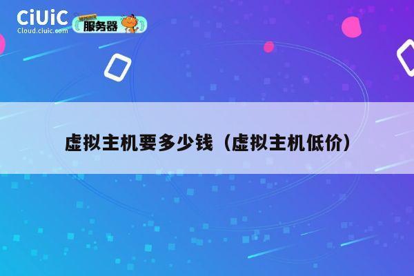 虚拟主机要多少钱（虚拟主机低价）