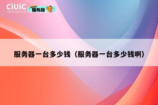 服务器一台多少钱（服务器一台多少钱啊）