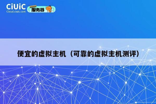 便宜的虚拟主机（可靠的虚拟主机测评）