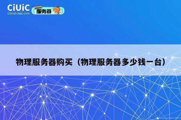 物理服务器购买（物理服务器多少钱一台）