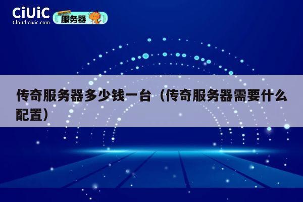 传奇服务器多少钱一台（传奇服务器需要什么配置）