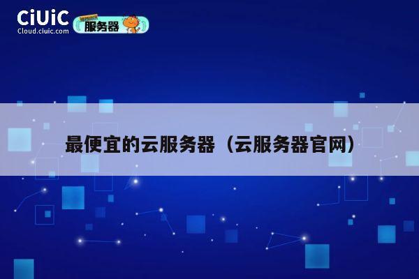 最便宜的云服务器（云服务器官网）