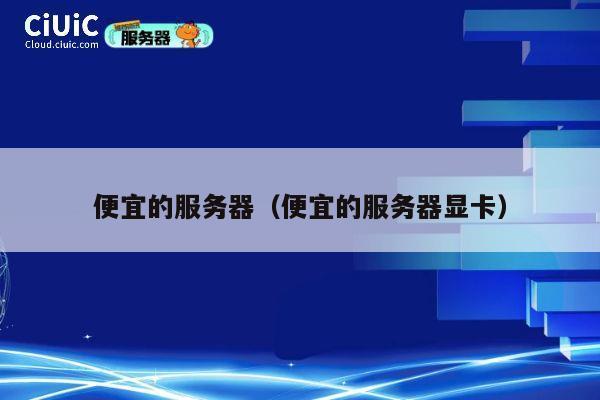 便宜的服务器（便宜的服务器显卡）