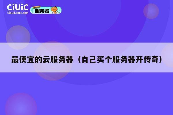 最便宜的云服务器（自己买个服务器开传奇）
