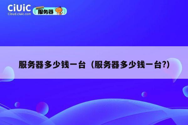 服务器多少钱一台（服务器多少钱一台?）