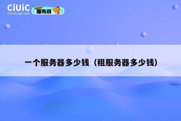 一个服务器多少钱（租服务器多少钱）