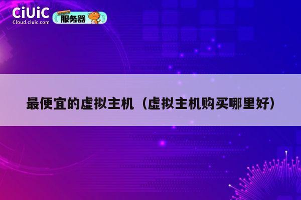 最便宜的虚拟主机（虚拟主机购买哪里好）