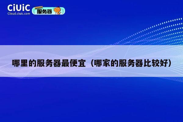 哪里的服务器最便宜（哪家的服务器比较好）