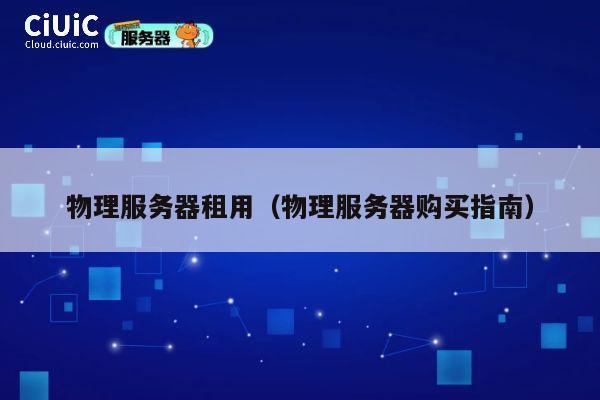 物理服务器租用（物理服务器购买指南）