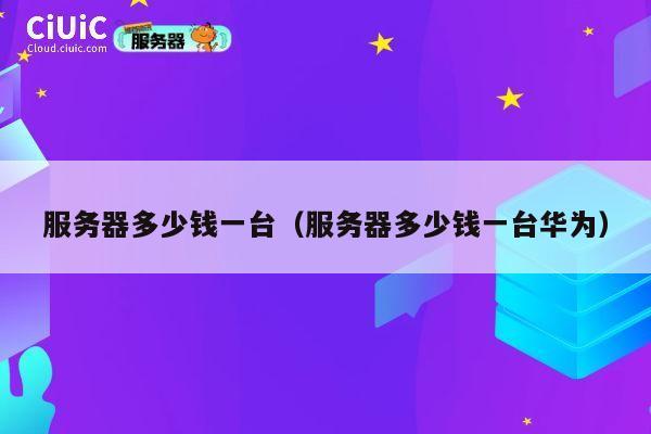 服务器多少钱一台（服务器多少钱一台华为）